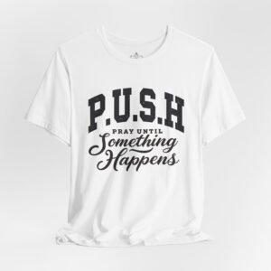 P.U.S.H. Tee, Pray Until Something Happens, Inspirational Shirt, Faith-Based Apparel, Gift for Encouragement, Casual Wear